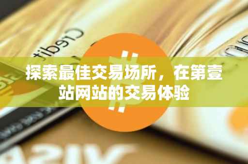 探索最佳交易场所，在第壹站网站的交易体验