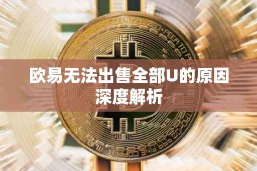 欧易无法出售全部U的原因深度解析