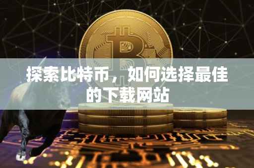 探索比特币，如何选择最佳的下载网站