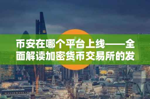 币安在哪个平台上线——全面解读加密货币交易所的发展历程