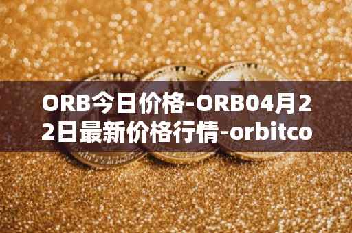 ORB今日价格-ORB04月22日最新价格行情-orbitcoin最新走势消息