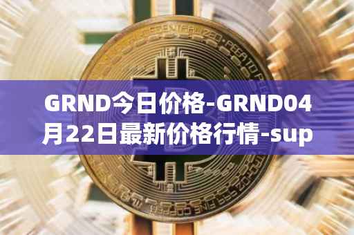 GRND今日价格-GRND04月22日最新价格行情-superwalk最新走势消息