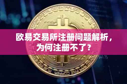 欧易交易所注册问题解析，为何注册不了？