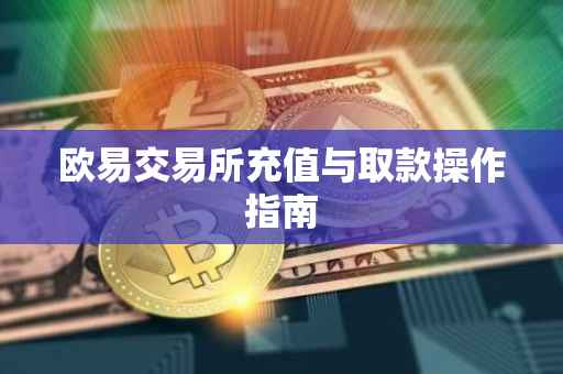 欧易交易所充值与取款操作指南