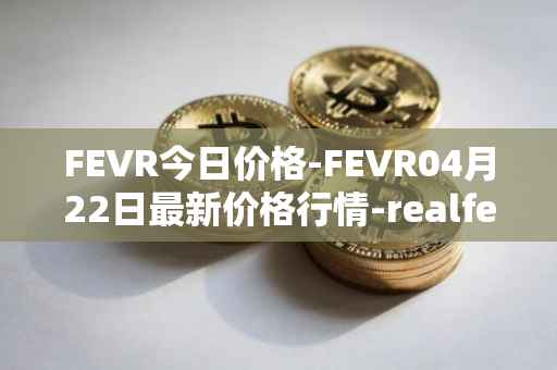 FEVR今日价格-FEVR04月22日最新价格行情-realfevr最新走势消息