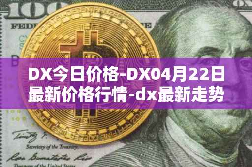 DX今日价格-DX04月22日最新价格行情-dx最新走势消息