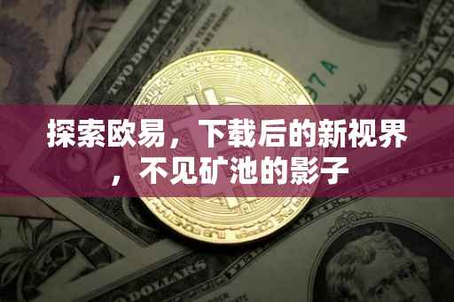 探索欧易，下载后的新视界，不见矿池的影子