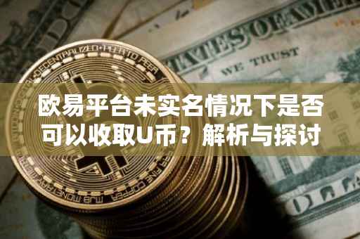 欧易平台未实名情况下是否可以收取U币？解析与探讨