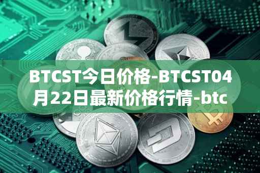 BTCST今日价格-BTCST04月22日最新价格行情-btc-standard-hashrate-token最新走势消息