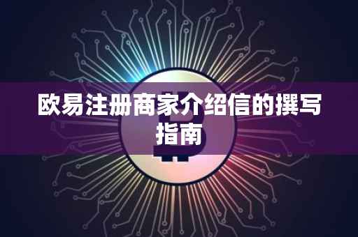 欧易注册商家介绍信的撰写指南