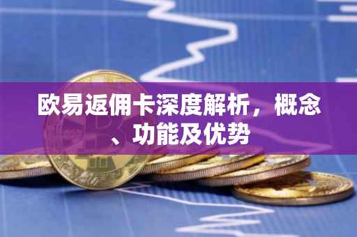 欧易返佣卡深度解析，概念、功能及优势
