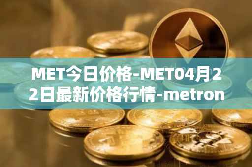 MET今日价格-MET04月22日最新价格行情-metronome最新走势消息