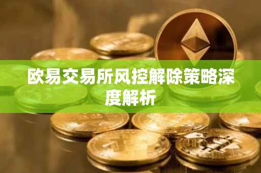 欧易交易所风控解除策略深度解析