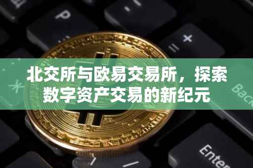 北交所与欧易交易所，探索数字资产交易的新纪元