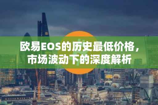 欧易EOS的历史最低价格，市场波动下的深度解析