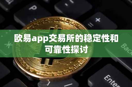 欧易app交易所的稳定性和可靠性探讨
