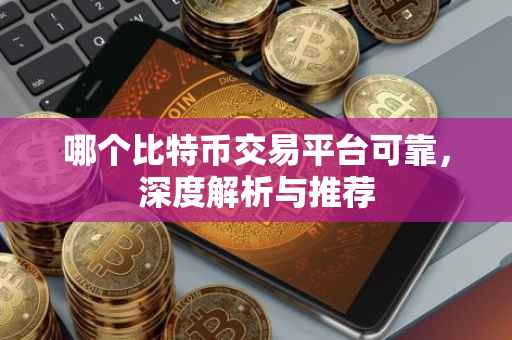 哪个比特币交易平台可靠，深度解析与推荐