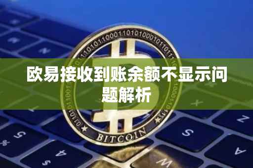 欧易接收到账余额不显示问题解析