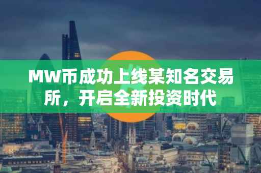 MW币成功上线某知名交易所，开启全新投资时代