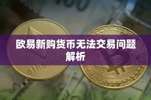 欧易新购货币无法交易问题解析