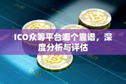 ICO众筹平台哪个靠谱，深度分析与评估