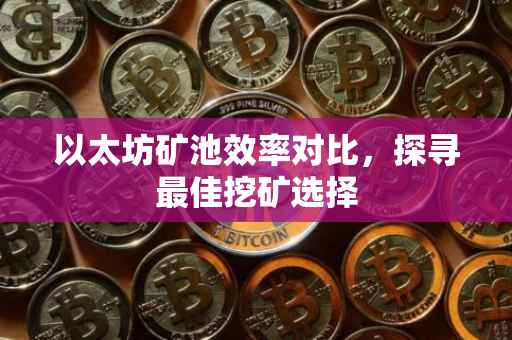 以太坊矿池效率对比，探寻最佳挖矿选择