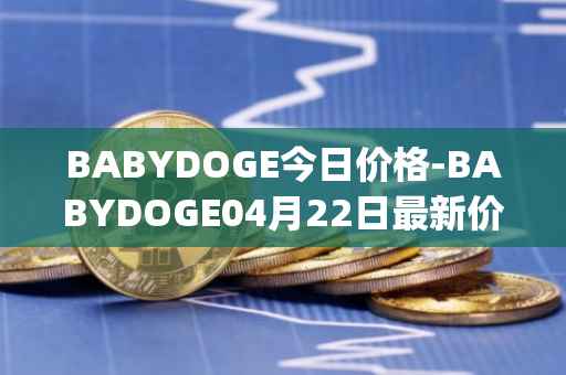 BABYDOGE今日价格-BABYDOGE04月22日最新价格行情-baby-doge-coin最新走势消息