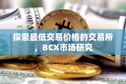 探索最低交易价格的交易所，BCX市场研究