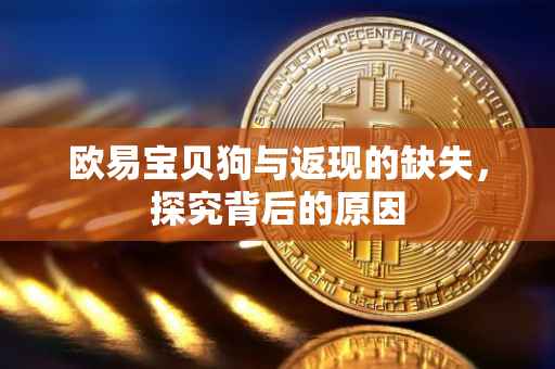 欧易宝贝狗与返现的缺失，探究背后的原因
