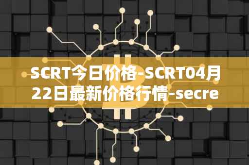 SCRT今日价格-SCRT04月22日最新价格行情-secret最新走势消息