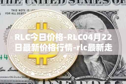 RLC今日价格-RLC04月22日最新价格行情-rlc最新走势消息