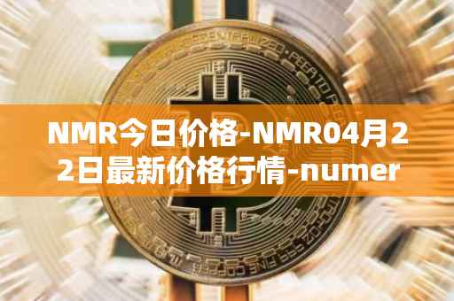 NMR今日价格-NMR04月22日最新价格行情-numeraire最新走势消息