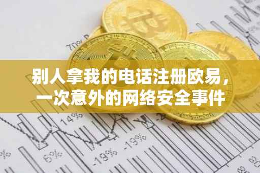 别人拿我的电话注册欧易，一次意外的网络安全事件