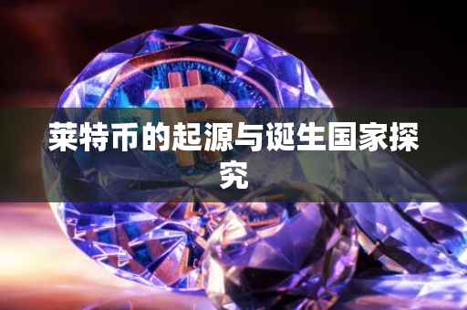 莱特币的起源与诞生国家探究