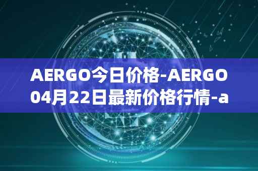 AERGO今日价格-AERGO04月22日最新价格行情-aergo最新走势消息
