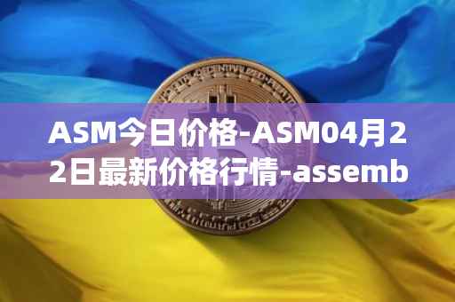 ASM今日价格-ASM04月22日最新价格行情-assemble-protocol最新走势消息