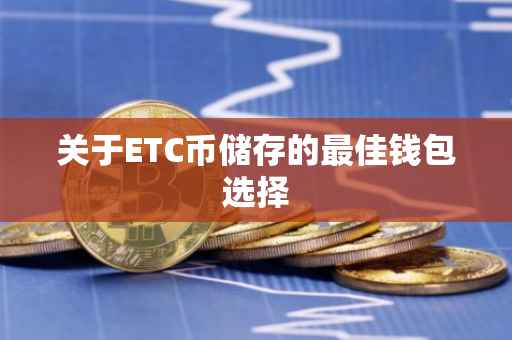关于ETC币储存的最佳钱包选择