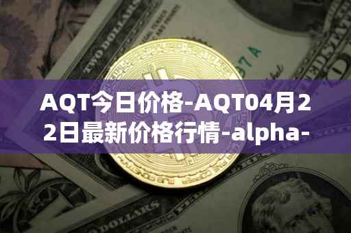 AQT今日价格-AQT04月22日最新价格行情-alpha-quark-token最新走势消息