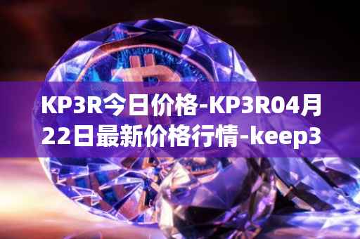 KP3R今日价格-KP3R04月22日最新价格行情-keep3rv1最新走势消息