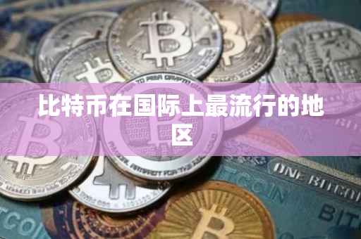 比特币在国际上最流行的地区
