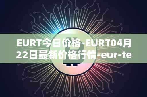 EURT今日价格-EURT04月22日最新价格行情-eur-tether最新走势消息