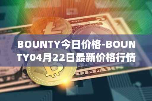 BOUNTY今日价格-BOUNTY04月22日最新价格行情-sentinel-protocol最新走势消息