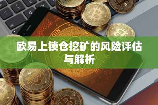 欧易上锁仓挖矿的风险评估与解析