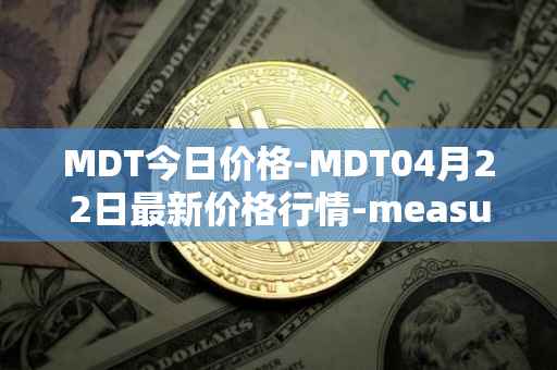 MDT今日价格-MDT04月22日最新价格行情-measurable-data-token最新走势消息
