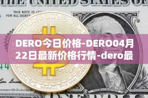 DERO今日价格-DERO04月22日最新价格行情-dero最新走势消息