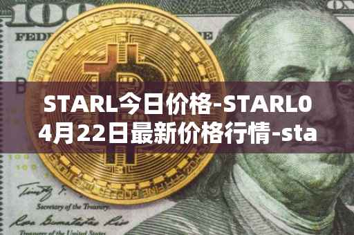STARL今日价格-STARL04月22日最新价格行情-starl最新走势消息