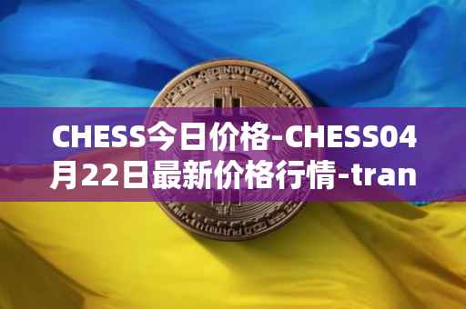 CHESS今日价格-CHESS04月22日最新价格行情-tranchess最新走势消息