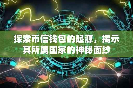 探索币信钱包的起源，揭示其所属国家的神秘面纱