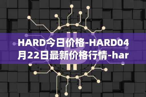 HARD今日价格-HARD04月22日最新价格行情-hard-protocol最新走势消息