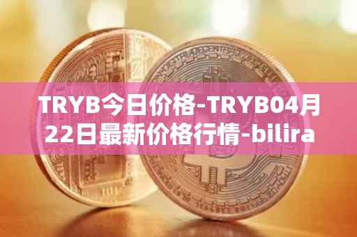 TRYB今日价格-TRYB04月22日最新价格行情-bilira最新走势消息